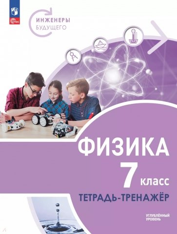 Физика. Инженеры будущего. 7 класс. Тетрадь-тренажёр. Учебное пособие. Углублённый уровень