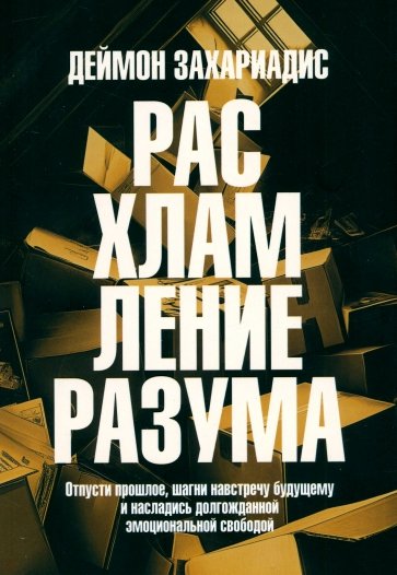 Расхламление разума. Отпусти прошлое, шагни навстречу будущему