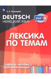 Немецкий язык. Лексика по темам. Учебное пособие для начинающих Немецкий язык. Лексика по темам. Учебное пособие для начинающих