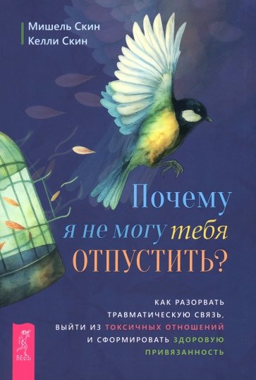 Почему я не могу тебя отпустить? Как разорвать травматическую связь, выйти из токсичных отношений