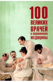 100 великих врачей и подвижников медицины 100 великих врачей и подвижников медицины