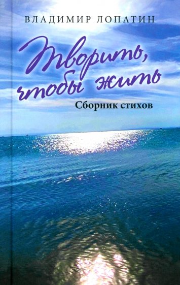Творить, чтобы жить. Сборник стихов