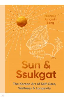 Sun and Ssukgat. The Korean Art of Self-Care, Wellness &amp; Longevity