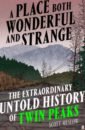 A Place Both Wonderful and Strange. The Extraordinary Untold History of Twin Peaks