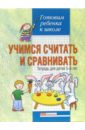 Учимся считать и сравнивать: Тетрадь для детей 5-6 лет