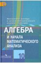 Алгебра и начала математического анализа: учебник для 10 класса общеобразовательных учреждений