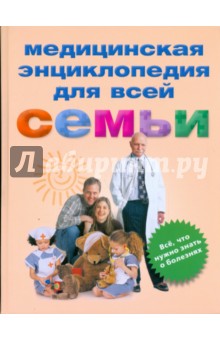 Медицинская энциклопедия для всей семьи. Все, что нужно знать о болезнях