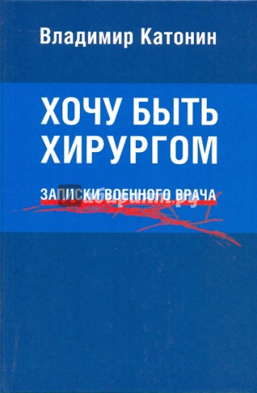 Хочу быть хирургом. Записки военного врача