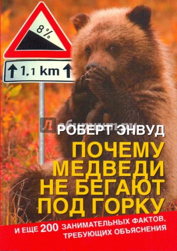 Почему медведи не бегают под горку. И еще 200 занимательных фактов, требующих объяснения