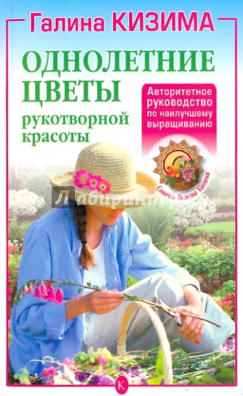 Однолетние цветы рукотворной красоты. Авторитетное руководство по наилучшему выращиванию