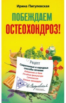 Побеждаем остеохондроз! Современные и народные способы лечения