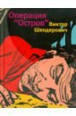 Шендерович Виктор Анатольевич Операция "Остров" Шендерович Виктор Анатольевич Операция "Остров"