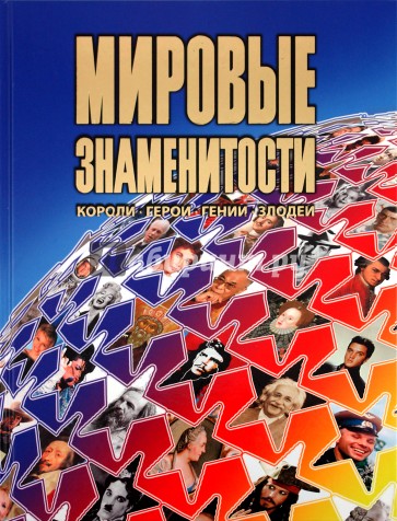 Мировые знаменитости: короли, герои, гении, злодеи