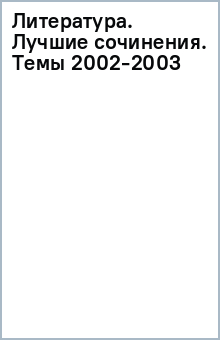Литература. Лучшие сочинения. Темы 2002-2003 обложка книги