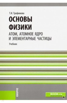 Основы физики. Атом, атомное ядро и элементарные частицы