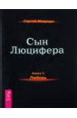 Мавроди Сергей Пантелеевич Сын Люцифера. Книга 5. Любовь (2366) Мавроди Сергей Пантелеевич Сын Люцифера. Книга 5. Любовь (2366)