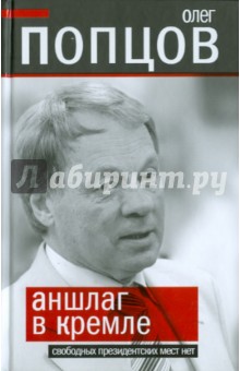 Олег Попцов - Аншлаг в Кремле. Свободных президентских мест нет обложка книги