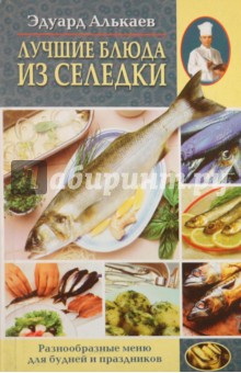 Алькаев Эдуард Николаевич Лучшие блюда из селедки. Разнообразное меню для будней и праздников