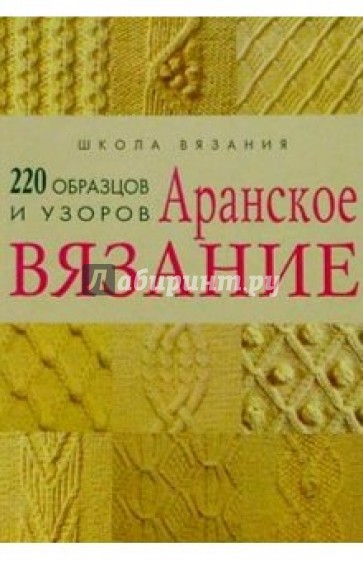 Аранское вязание: 220 образцов и узоров