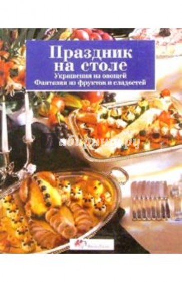 Праздник на столе: украшения из овощей, фантазии из фруктов и сладостей