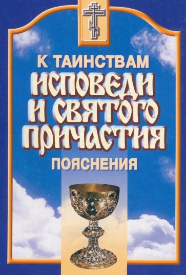 К Таинствам Исповеди и Святого Причастия. Пояснения
