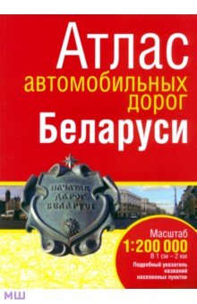 Атлас автомобильных дорог Беларуси. Масштаб 1:200 000