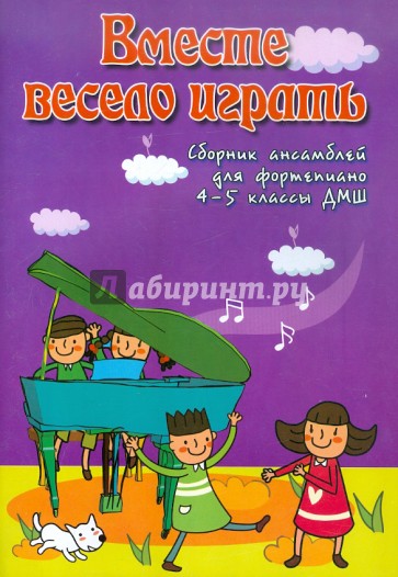 Вместе весело играть: Сборник ансамблей для фортепиано. 4-5 классы ДМШ: Учебно-методическое пособие