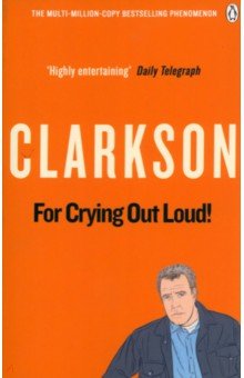 Clarkson Jeremy For Crying Out Loud: The World According to Clarkson. Volume 3