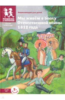 Мы живём в эпоху Отечественной войны 1812 года: энциклопедия для детей