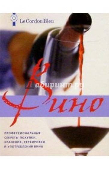 Вино: профессиональные секреты покупки, хранения, подачи и употребления вина от Le Cordon Bleu