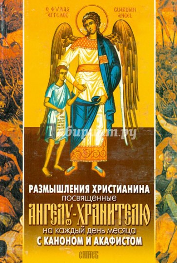 Размышления христианина, посвященные Ангелу-Хранителю на каждый день месяца. С каноном и акафистом