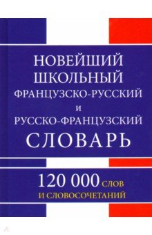 Новейший школьный французско-русский и русско-французский словарь. 120 000 слов и словосочетаний