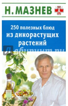 Мазнев Николай Иванович 250 полезных блюд из дикорастущих растений