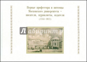 Первые профессора и питомцы Московского университета - писатели, журналисты, издатели (1755-1917)