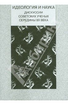 Идеология и наука. Дискуссии советских ученых середины XX века