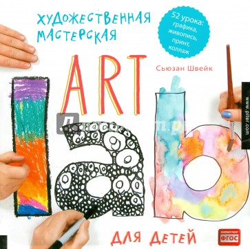 Художественная мастерская для детей. 52 урока. Графика, живопись, принт, коллаж. Art Lab