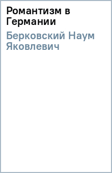 Книга: Романтизм в Германии. Автор: Наум Берковский. Аннотация