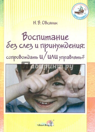 Воспитание без слез и принуждения. Сопровождать и/или управлять? Пособие для педагогов ДОУ