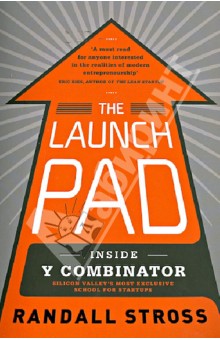 Stross Randall The Launch Pad: Inside Y Combinator Silicon Valley's Most Exclusive School foe Startups