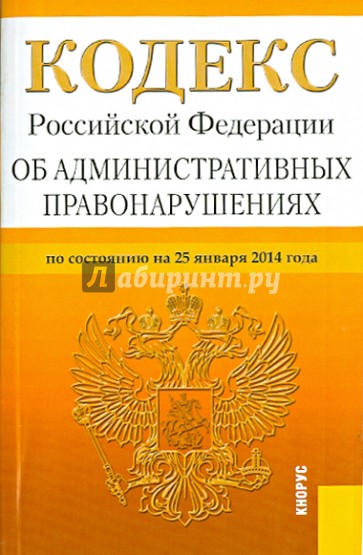 Кодекс Российской Федерации об административных правонарушениях. По состоянию на 25 января 2014 года