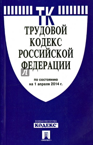 Трудовой кодекс Российской Федерации по состоянию на 1 апреля 2014 года
