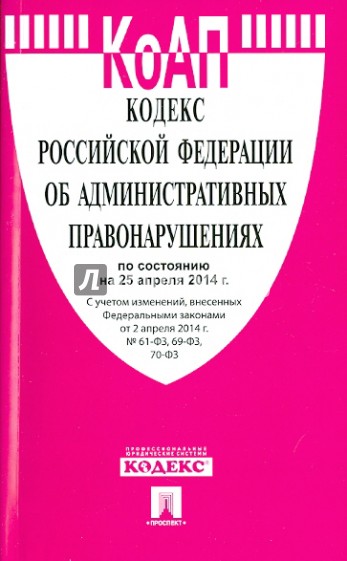 Кодекс Российской Федерации об административных правонарушениях по состоянию на 25.04.14 г.
