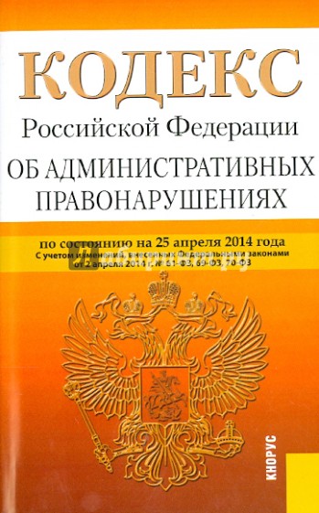 Кодекс Российской Федерации об административных правонарушениях по состоянию на 25.04.14 г.