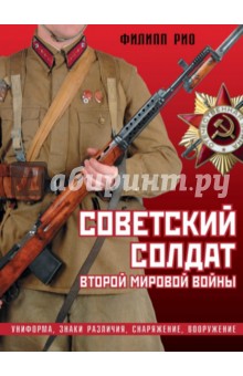 Советский солдат Второй мировой войны. Униформа, знаки различия, снаряжение и вооружение