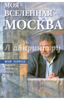 Моя вселенная - Москва. Юрий Поляков. Личность, творчество, поэтика. Юбилейное издание
Моя вселенная - Москва. Юрий Поляков. Личность, творчество, поэтика. Юбилейное издание