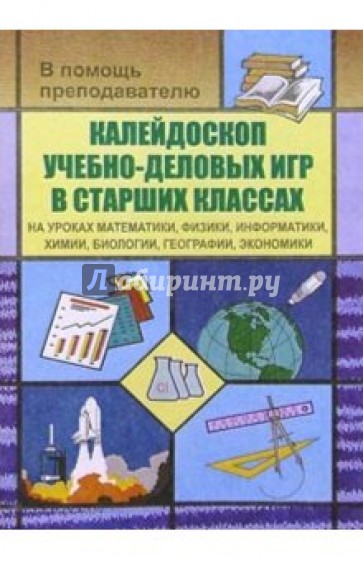 Калейдоскоп учебно-деловых игр в старших классах на уроках матем., физики, информатики, химии...