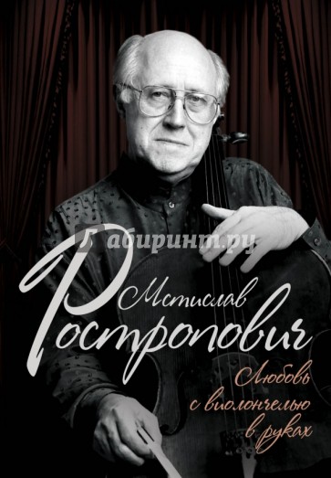 Мстислав Ростропович. Любовь с виолончелью в руках