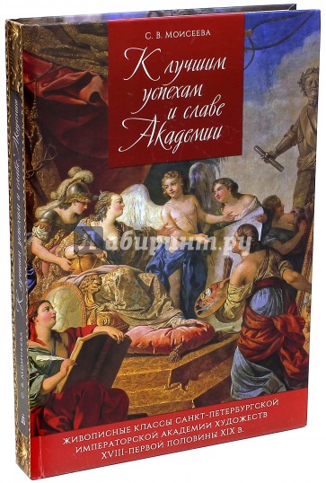 К лучшим успехам и славе Академии. Живописные классы Санкт-Петербургской Императорской Академии