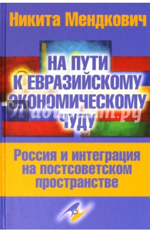 На пути к евразийскому экономическому чуду. Россия и интеграция на постсоветском пространстве