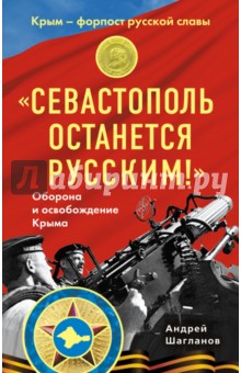  "Севастополь останется русским!"Оборона и освобождение Крыма 1941-1944